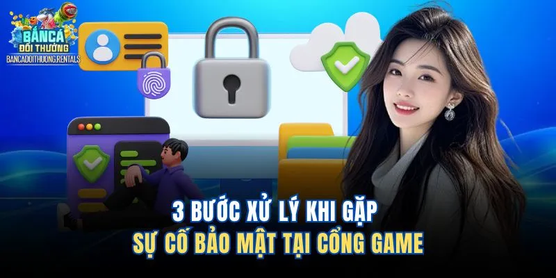 3 bước xử lý khi gặp sự cố bảo mật tại cổng game