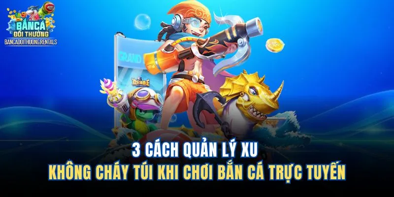 3 Cách Quản Lý Xu Không Cháy Túi Khi Chơi Bắn Cá Trực Tuyến