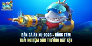 Bắn Cá Ăn Xu 2026 – Nâng Tầm Trải Nghiệm Săn Thưởng Bất Tận
