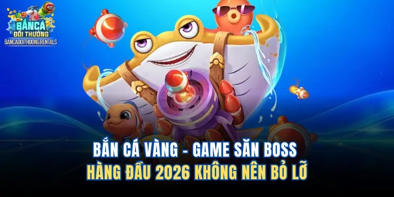 Bắn Cá Vàng – Game Săn Boss Hàng Đầu 2026 Không Nên Bỏ Lỡ
