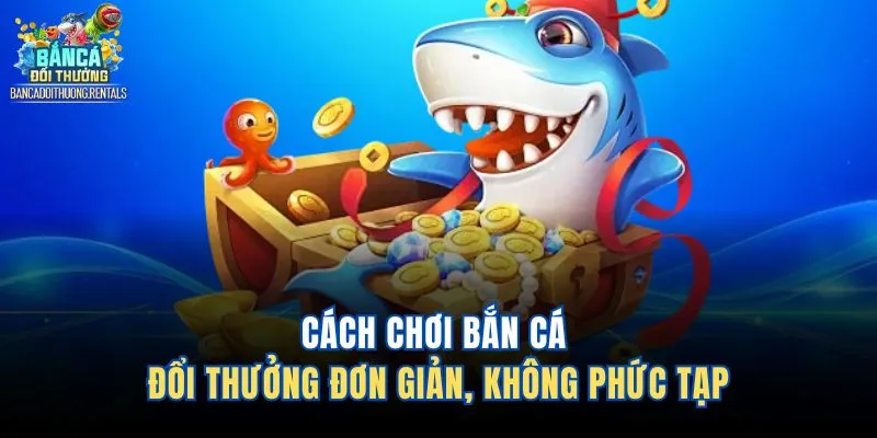 Cách chơi bắn cá đổi thưởng đơn giản, không phức tạp