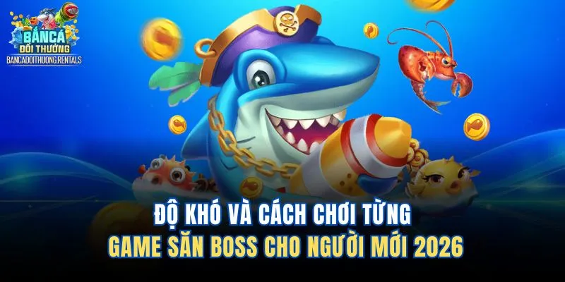 Độ Khó Và Cách Chơi Từng Game Săn Boss Cho Người Mới 2026