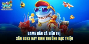 Game Bắn Cá Siêu Thị - Săn Boss Hay Rinh Thưởng Bạc Triệu