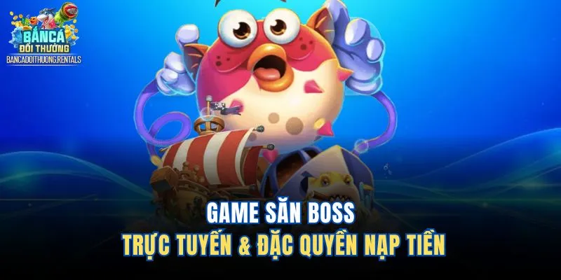 Game săn boss trực tuyến & đặc quyền nạp tiền