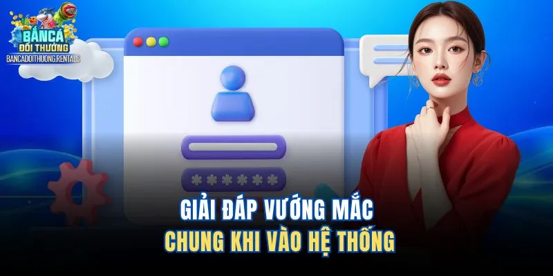 Giải đáp vướng mắc chung khi vào hệ thống