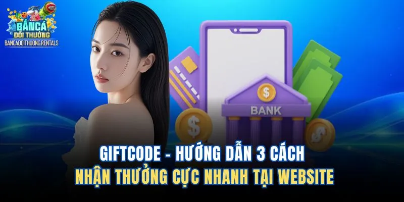 Giftcode - Hướng Dẫn 3 Cách Nhận Thưởng Cực Nhanh Tại Website