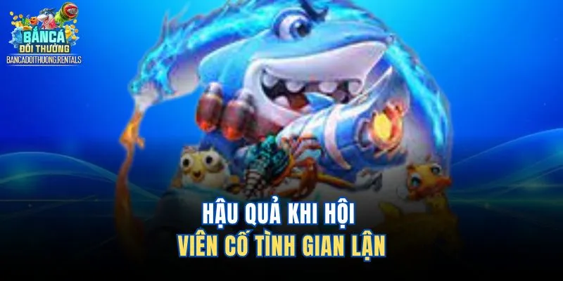Hậu quả khi hội viên cố tình gian lận