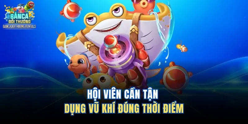 Hội viên cần tận dụng vũ khí đúng thời điểm