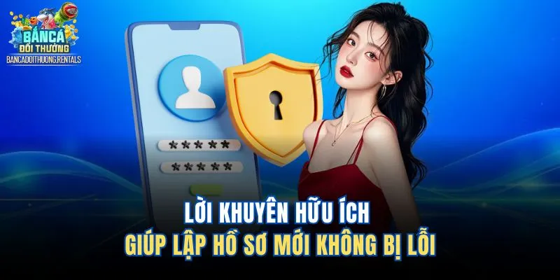 Lời khuyên hữu ích giúp lập hồ sơ mới không bị lỗi