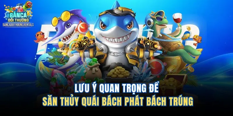 Lưu ý quan trọng để săn thủy quái bách phát bách trúng