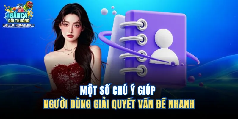 Một số chú ý giúp người dùng giải quyết vấn đề nhanh
