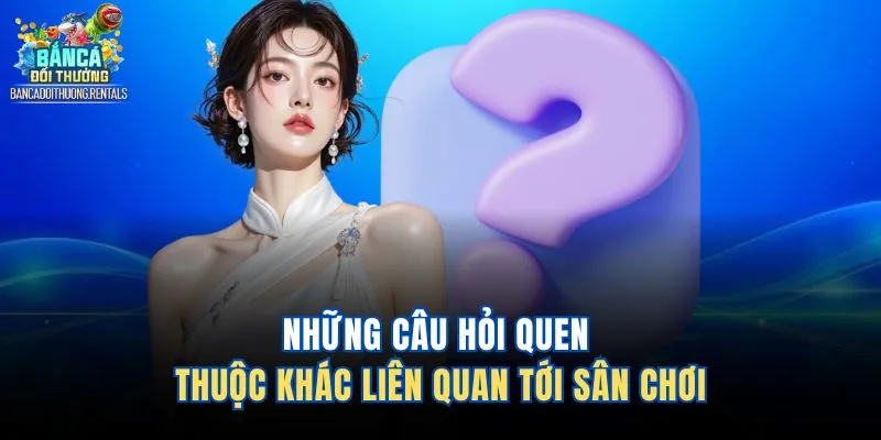 Những câu hỏi quen thuộc khác liên quan tới sân chơi