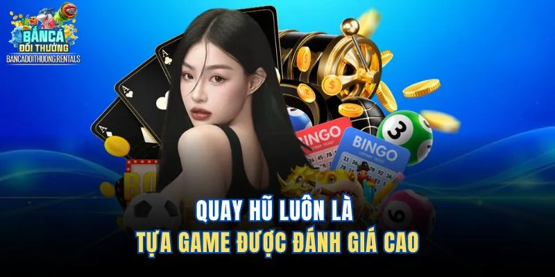 Quay hũ luôn là tựa game được đánh giá cao