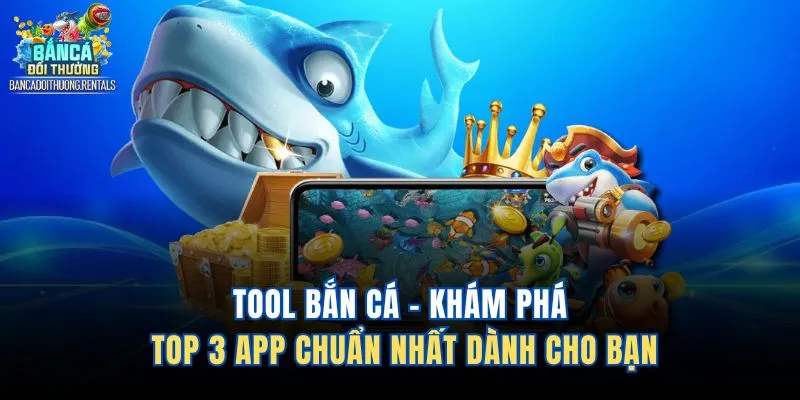 Tool Bắn Cá - Khám Phá Top 3 App Chuẩn Nhất Dành Cho Bạn