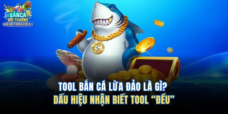 Tool Bắn Cá Lừa Đảo Là Gì? Dấu Hiệu Nhận Biết Tool “Đểu”