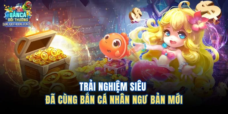 Trải nghiệm siêu đã cùng bắn cá nhân ngư bản mới