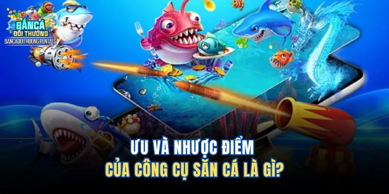 Ưu và nhược điểm của công cụ săn cá là gì?