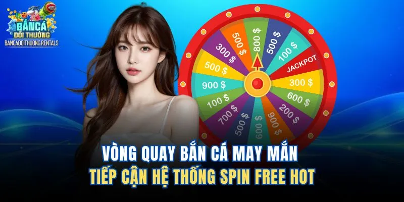 Vòng Quay Bắn Cá May Mắn - Tiếp Cận Hệ Thống Spin Free Hot
