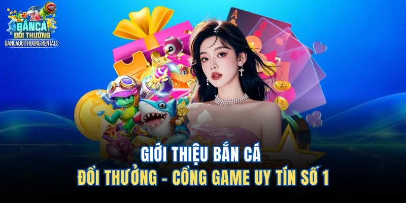 Giới thiệu Bắn Cá Đổi Thưởng - Cổng game uy tín số 1